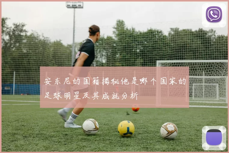 安东尼的国籍揭秘他是哪个国家的足球明星及其成就分析