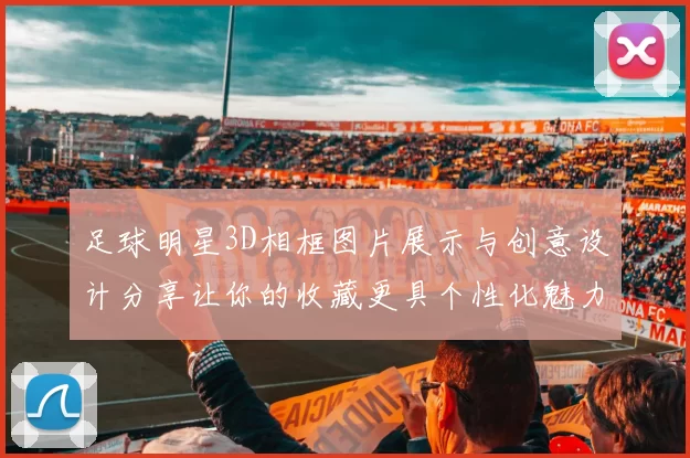 足球明星3D相框图片展示与创意设计分享让你的收藏更具个性化魅力