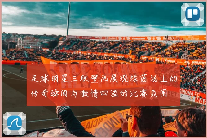 足球明星三联壁画展现绿茵场上的传奇瞬间与激情四溢的比赛氛围