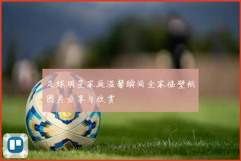 足球明星家庭温馨瞬间全家福壁纸图片分享与欣赏
