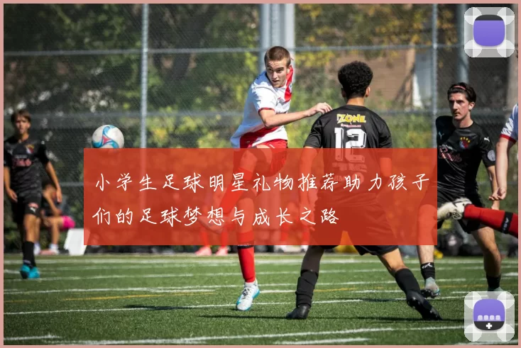 小学生足球明星礼物推荐助力孩子们的足球梦想与成长之路
