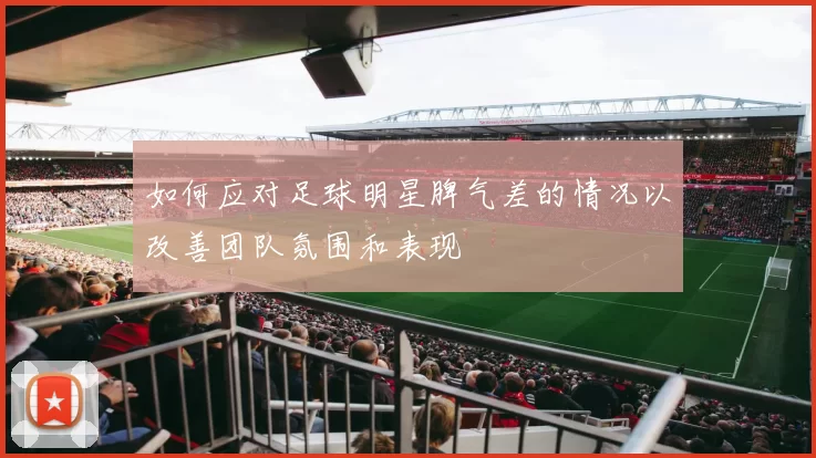 如何应对足球明星脾气差的情况以改善团队氛围和表现