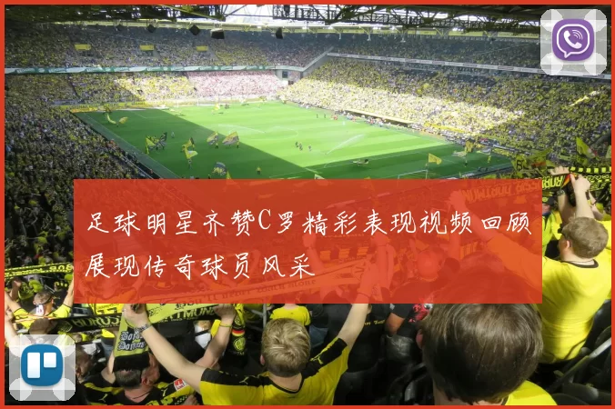 足球明星齐赞C罗精彩表现视频回顾展现传奇球员风采