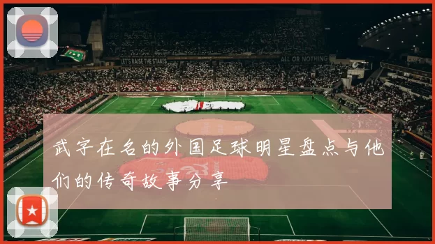 武字在名的外国足球明星盘点与他们的传奇故事分享