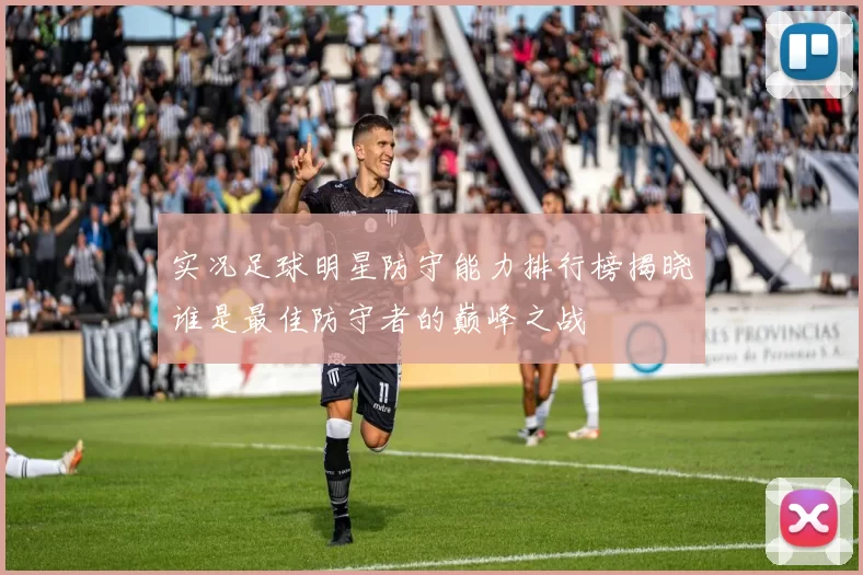 实况足球明星防守能力排行榜揭晓谁是最佳防守者的巅峰之战