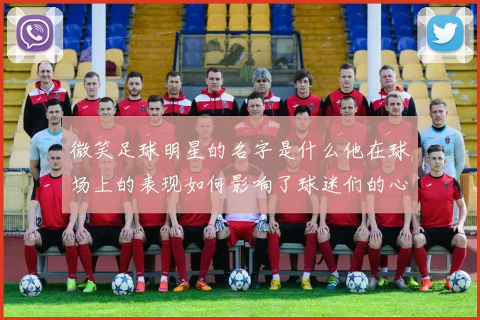 微笑足球明星的名字是什么他在球场上的表现如何影响了球迷们的心情