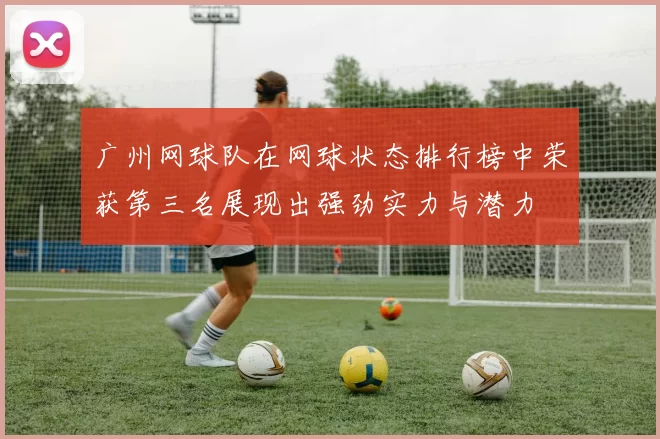 广州网球队在网球状态排行榜中荣获第三名展现出强劲实力与潜力