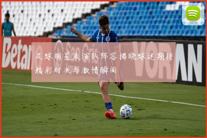 足球明星表演队阵容揭晓球迷期待精彩对决与激情瞬间