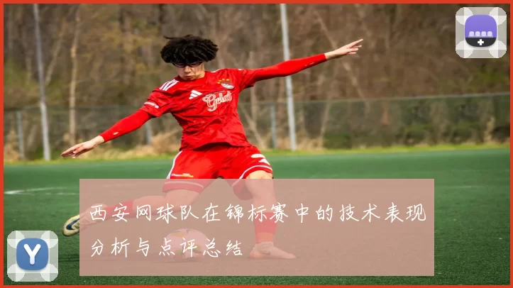 西安网球队在锦标赛中的技术表现分析与点评总结