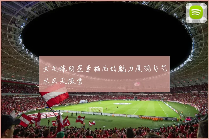 女足球明星素描画的魅力展现与艺术风采探索
