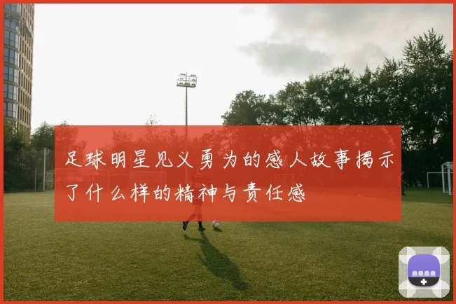 足球明星见义勇为的感人故事揭示了什么样的精神与责任感