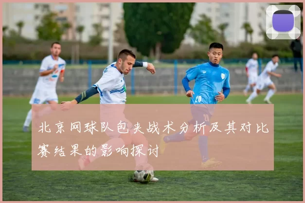北京网球队包夹战术分析及其对比赛结果的影响探讨