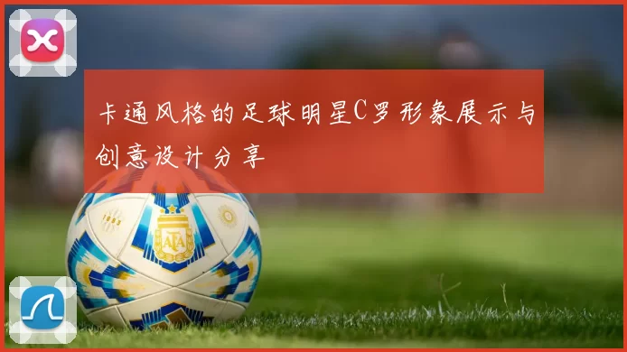 卡通风格的足球明星C罗形象展示与创意设计分享