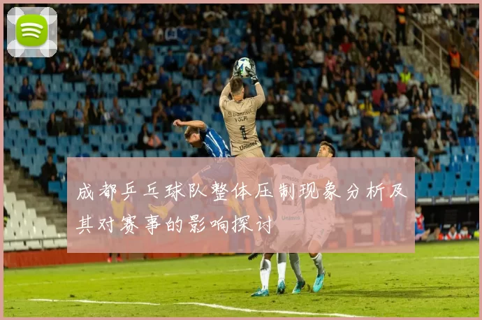 成都乒乓球队整体压制现象分析及其对赛事的影响探讨