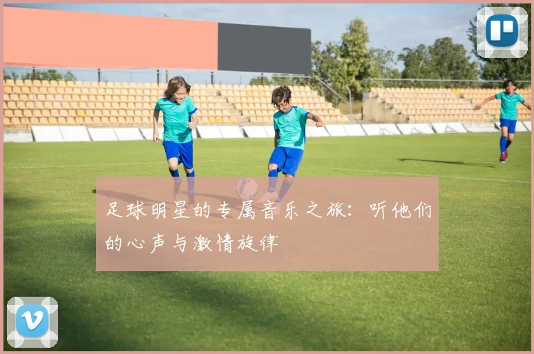 足球明星的专属音乐之旅：听他们的心声与激情旋律
