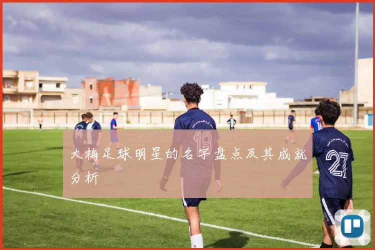 大梅足球明星的名字盘点及其成就分析