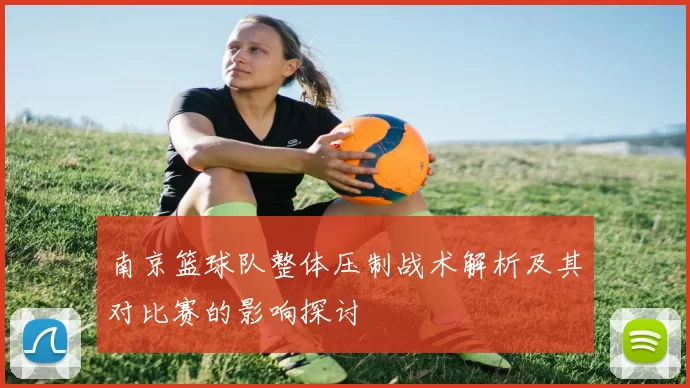 南京篮球队整体压制战术解析及其对比赛的影响探讨