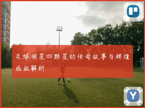 足球明星四颗星的传奇故事与辉煌成就解析
