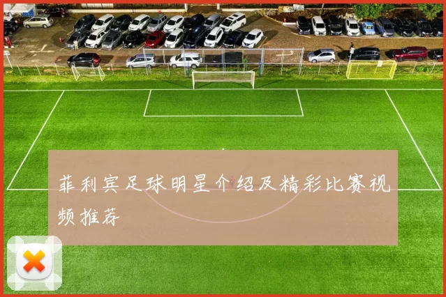 菲利宾足球明星介绍及精彩比赛视频推荐