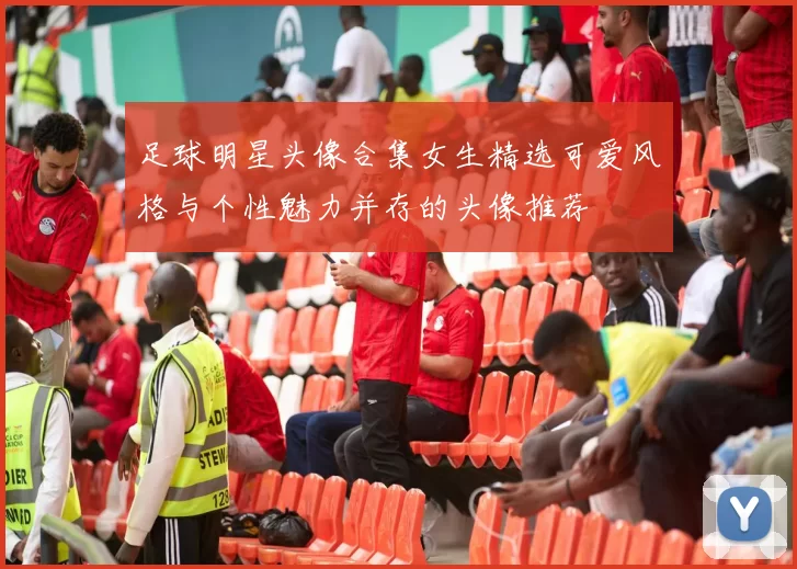 足球明星头像合集女生精选可爱风格与个性魅力并存的头像推荐