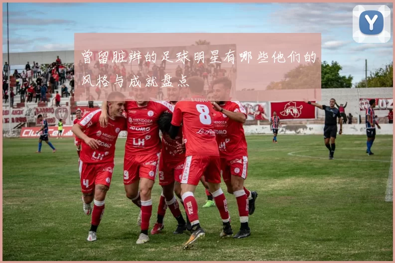 曾留脏辫的足球明星有哪些他们的风格与成就盘点