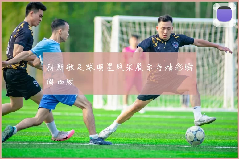 孙新敏足球明星风采展示与精彩瞬间回顾