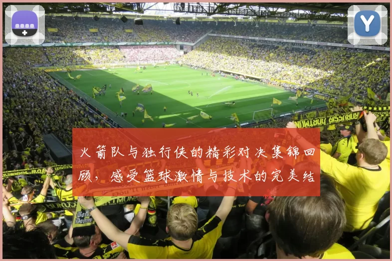 火箭队与独行侠的精彩对决集锦回顾，感受篮球激情与技术的完美结合