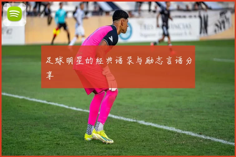 足球明星的经典语录与励志言语分享
