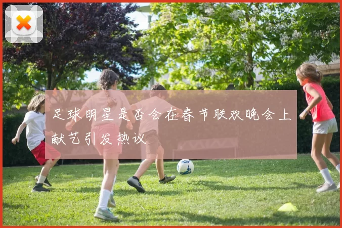 足球明星是否会在春节联欢晚会上献艺引发热议