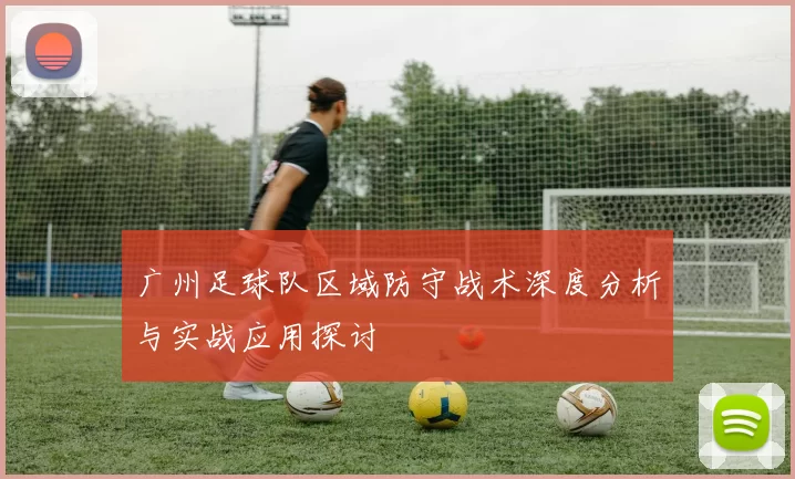 广州足球队区域防守战术深度分析与实战应用探讨
