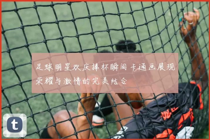 足球明星欢庆捧杯瞬间卡通画展现荣耀与激情的完美结合