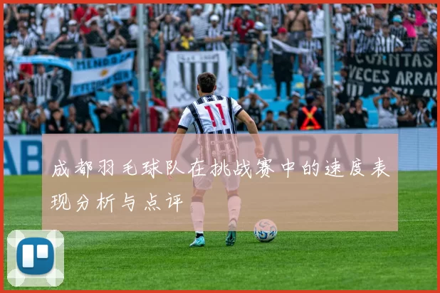 成都羽毛球队在挑战赛中的速度表现分析与点评