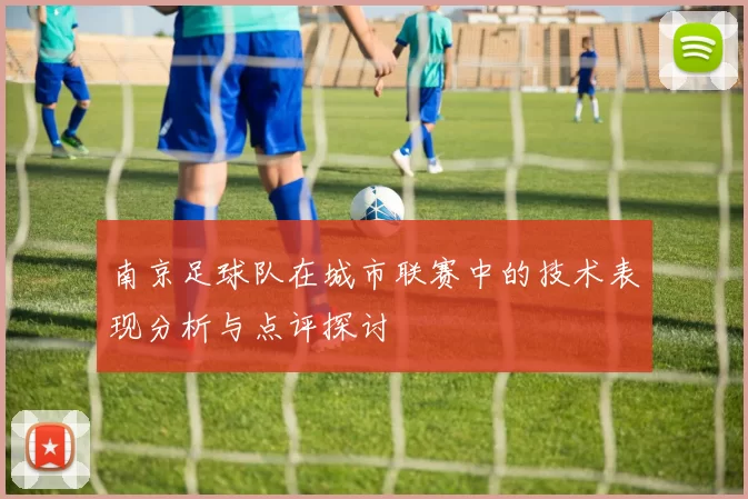 南京足球队在城市联赛中的技术表现分析与点评探讨