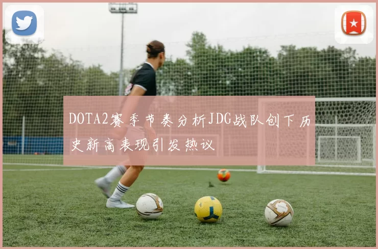 DOTA2赛季节奏分析JDG战队创下历史新高表现引发热议