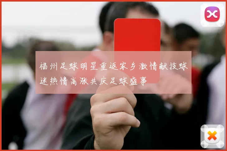 福州足球明星重返家乡激情献技球迷热情高涨共庆足球盛事