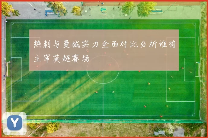 热刺与曼城实力全面对比分析谁将主宰英超赛场