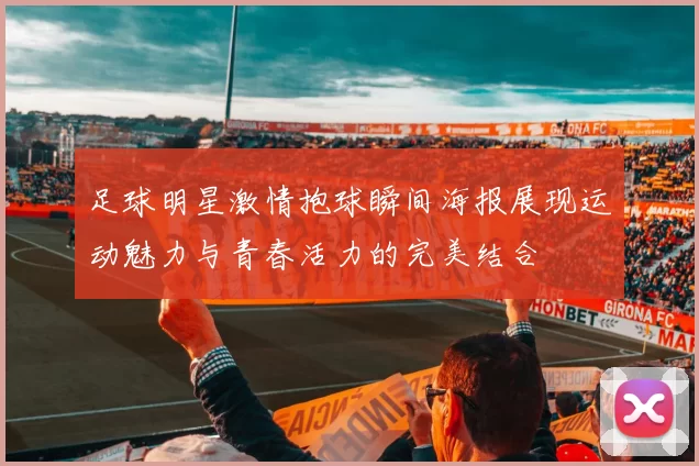 足球明星激情抱球瞬间海报展现运动魅力与青春活力的完美结合