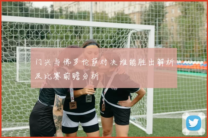 门兴与佛罗伦萨对决谁能胜出解析及比赛前瞻分析