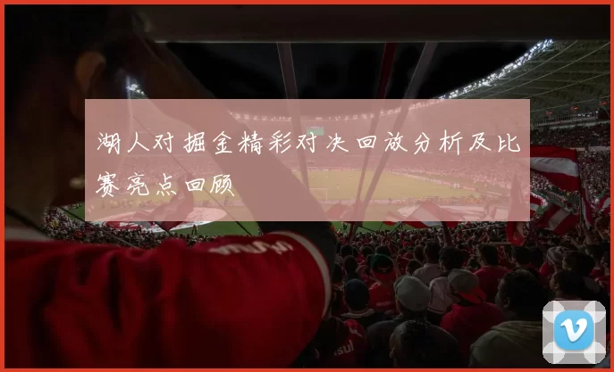 湖人对掘金精彩对决回放分析及比赛亮点回顾