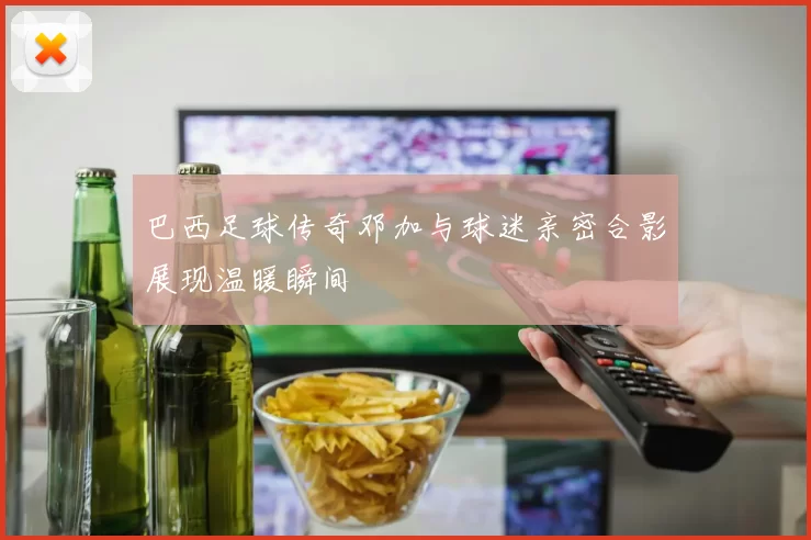 巴西足球传奇邓加与球迷亲密合影展现温暖瞬间