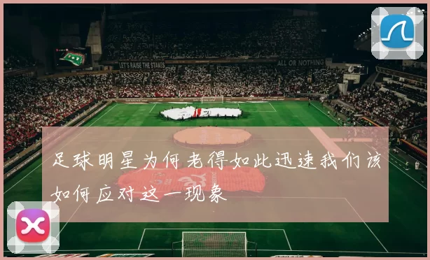 足球明星为何老得如此迅速我们该如何应对这一现象