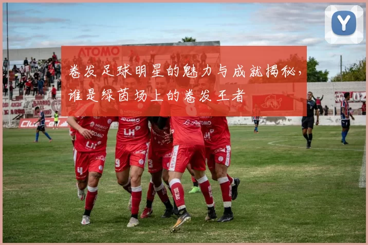 卷发足球明星的魅力与成就揭秘，谁是绿茵场上的卷发王者