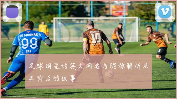足球明星的英文网名与昵称解析及其背后的故事