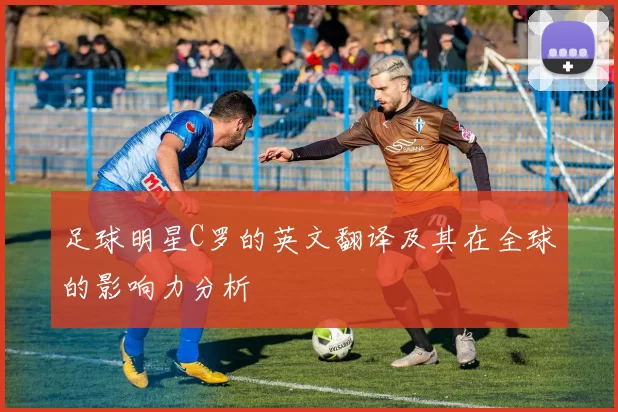 足球明星C罗的英文翻译及其在全球的影响力分析