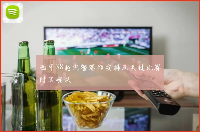 西甲38轮完整赛程安排及关键比赛时间确认