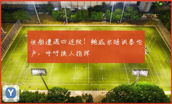 快船遭遇四连败！鲍威尔暗讽泰伦卢，呼吁换人指挥