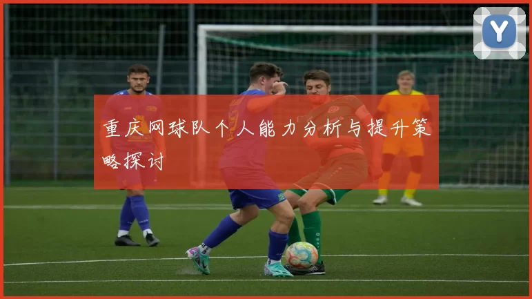 重庆网球队个人能力分析与提升策略探讨