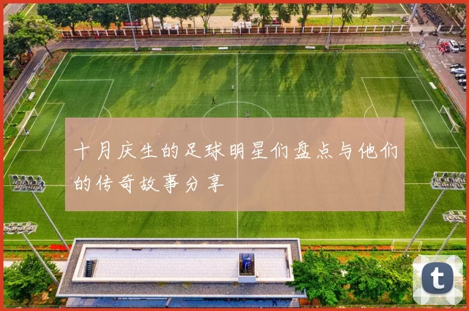 十月庆生的足球明星们盘点与他们的传奇故事分享