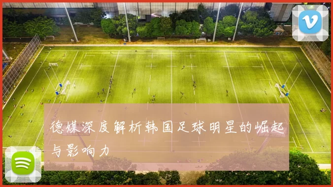 德媒深度解析韩国足球明星的崛起与影响力